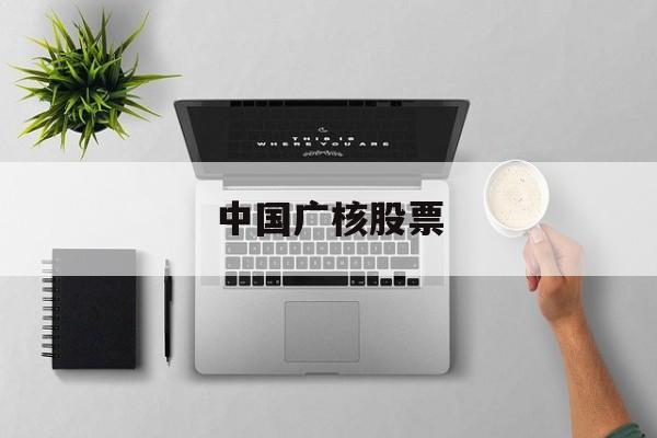 中国广核股票(中国广核股票行情)
