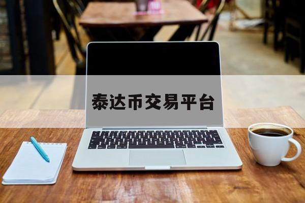 泰达币交易平台(泰达币交易平台官网)